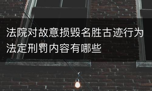 法院对故意损毁名胜古迹行为法定刑罚内容有哪些