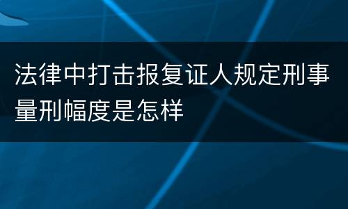 法律中打击报复证人规定刑事量刑幅度是怎样