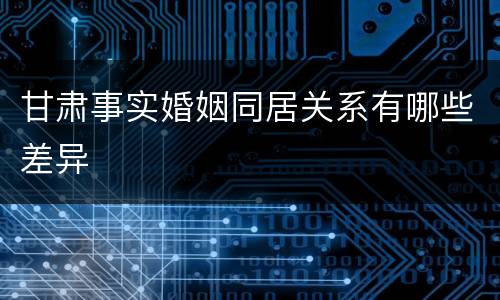 甘肃事实婚姻同居关系有哪些差异