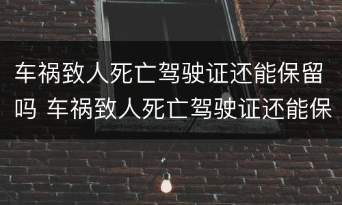 车祸致人死亡驾驶证还能保留吗 车祸致人死亡驾驶证还能保留吗现在