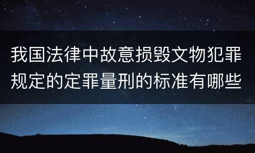 我国法律中故意损毁文物犯罪规定的定罪量刑的标准有哪些