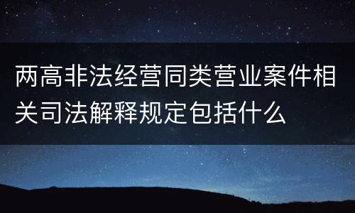 两高非法经营同类营业案件相关司法解释规定包括什么