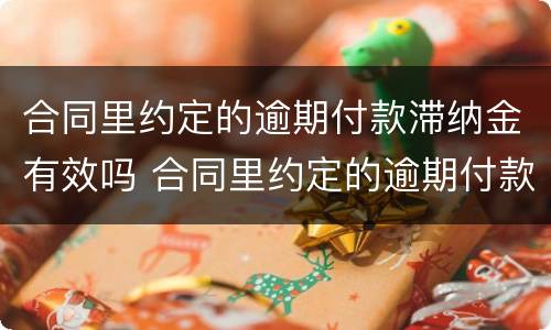 合同里约定的逾期付款滞纳金有效吗 合同里约定的逾期付款滞纳金有效吗