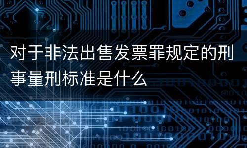 对于非法出售发票罪规定的刑事量刑标准是什么