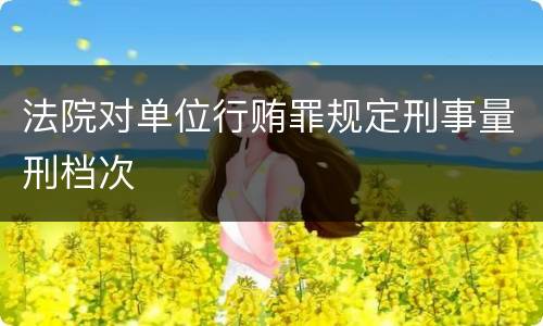 法院对单位行贿罪规定刑事量刑档次