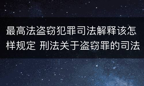 最高法盗窃犯罪司法解释该怎样规定 刑法关于盗窃罪的司法解释