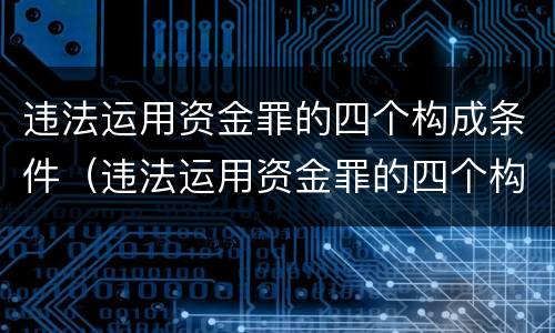 违法运用资金罪的四个构成条件（违法运用资金罪的四个构成条件是什么）