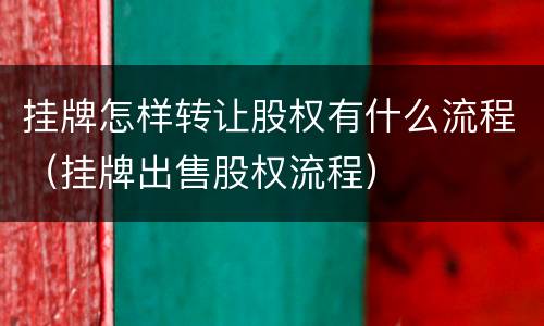 挂牌怎样转让股权有什么流程（挂牌出售股权流程）