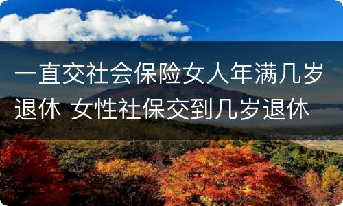 一直交社会保险女人年满几岁退休 女性社保交到几岁退休
