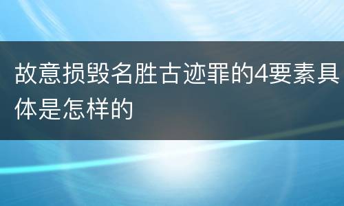 故意损毁名胜古迹罪的4要素具体是怎样的