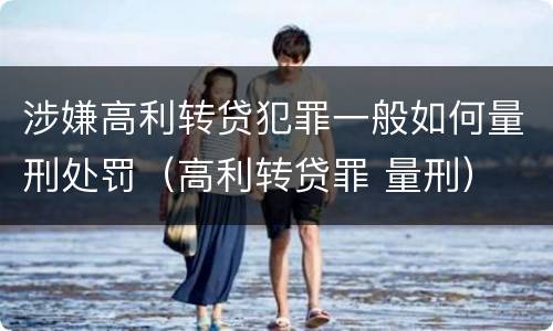 涉嫌高利转贷犯罪一般如何量刑处罚（高利转贷罪 量刑）