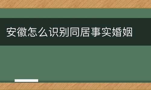 安徽怎么识别同居事实婚姻