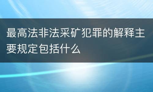 最高法非法采矿犯罪的解释主要规定包括什么