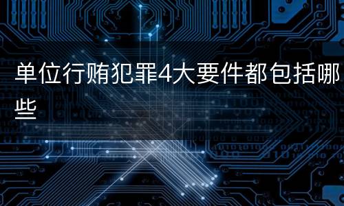 单位行贿犯罪4大要件都包括哪些