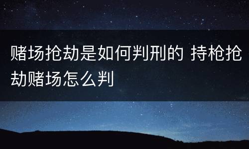 赌场抢劫是如何判刑的 持枪抢劫赌场怎么判