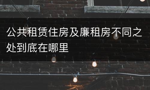 公共租赁住房及廉租房不同之处到底在哪里