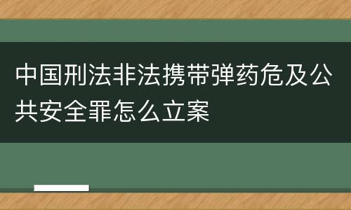 中国刑法非法携带弹药危及公共安全罪怎么立案