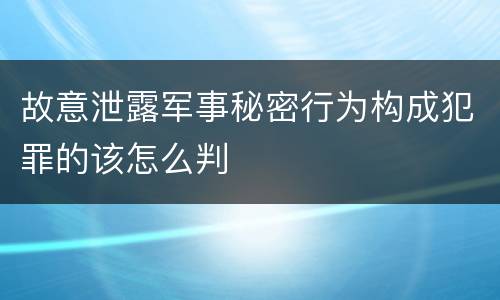 故意泄露军事秘密行为构成犯罪的该怎么判