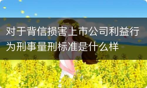 对于背信损害上市公司利益行为刑事量刑标准是什么样