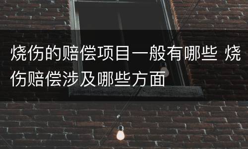 烧伤的赔偿项目一般有哪些 烧伤赔偿涉及哪些方面