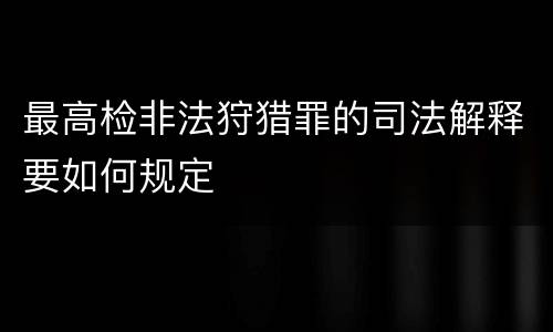 最高检非法狩猎罪的司法解释要如何规定