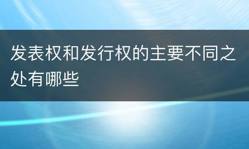 发表权和发行权的主要不同之处有哪些