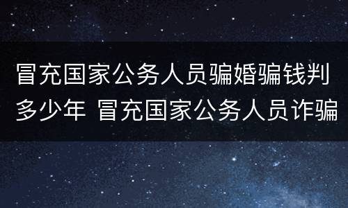 冒充国家公务人员骗婚骗钱判多少年 冒充国家公务人员诈骗三万多元判多少年