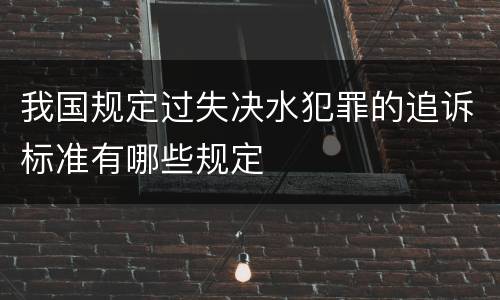 我国规定过失决水犯罪的追诉标准有哪些规定