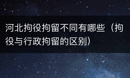 河北拘役拘留不同有哪些（拘役与行政拘留的区别）