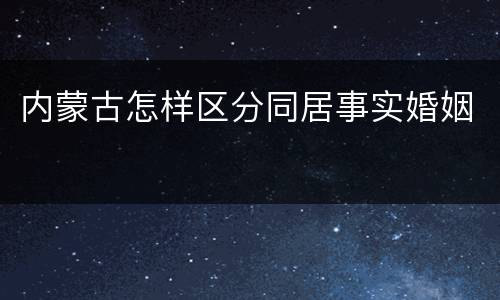 内蒙古怎样区分同居事实婚姻