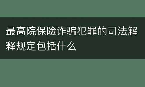 最高院保险诈骗犯罪的司法解释规定包括什么