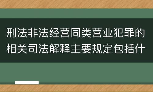 刑法非法经营同类营业犯罪的相关司法解释主要规定包括什么