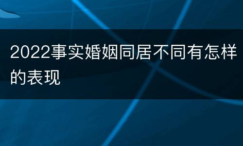 2022事实婚姻同居不同有怎样的表现