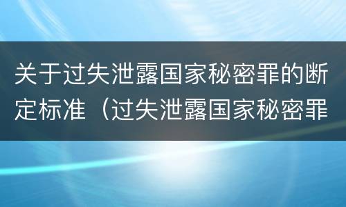 关于过失泄露国家秘密罪的断定标准（过失泄露国家秘密罪的标准有哪些）