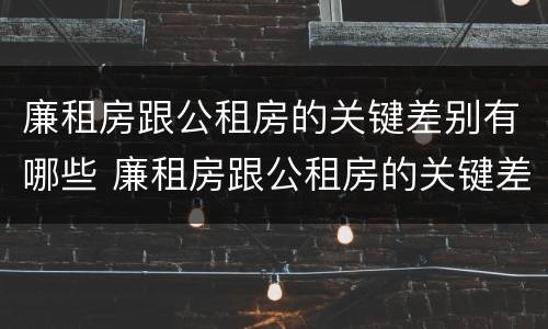 廉租房跟公租房的关键差别有哪些 廉租房跟公租房的关键差别有哪些呢