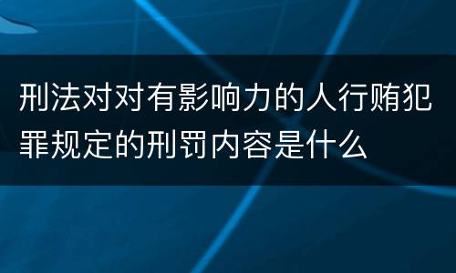 刑法对对有影响力的人行贿犯罪规定的刑罚内容是什么