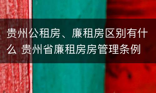 贵州公租房、廉租房区别有什么 贵州省廉租房房管理条例