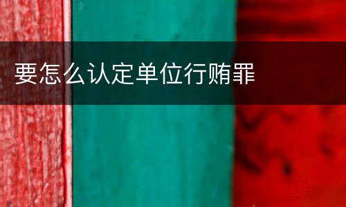 要怎么认定单位行贿罪