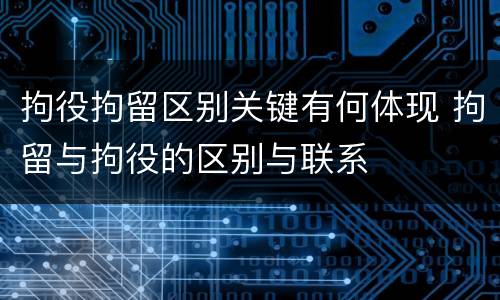 拘役拘留区别关键有何体现 拘留与拘役的区别与联系