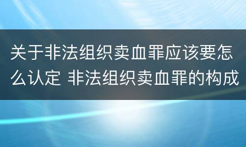 关于非法组织卖血罪应该要怎么认定 非法组织卖血罪的构成要件