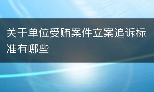 关于单位受贿案件立案追诉标准有哪些