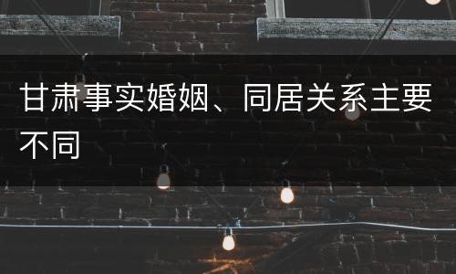 甘肃事实婚姻、同居关系主要不同