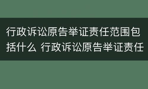 行政诉讼原告举证责任范围包括什么 行政诉讼原告举证责任范围包括什么意思