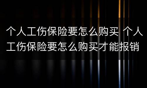 个人工伤保险要怎么购买 个人工伤保险要怎么购买才能报销