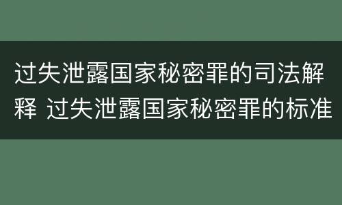 过失泄露国家秘密罪的司法解释 过失泄露国家秘密罪的标准有哪些