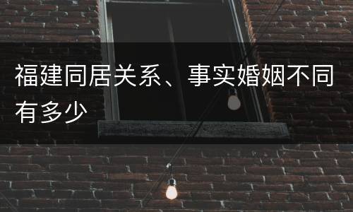 福建同居关系、事实婚姻不同有多少