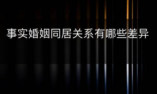 事实婚姻同居关系有哪些差异