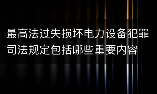最高法过失损坏电力设备犯罪司法规定包括哪些重要内容