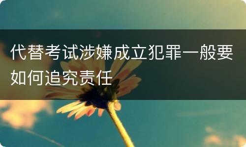 代替考试涉嫌成立犯罪一般要如何追究责任