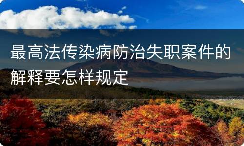 最高法传染病防治失职案件的解释要怎样规定